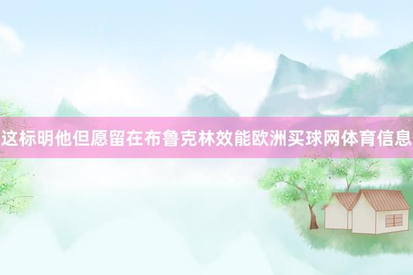 这标明他但愿留在布鲁克林效能欧洲买球网体育信息