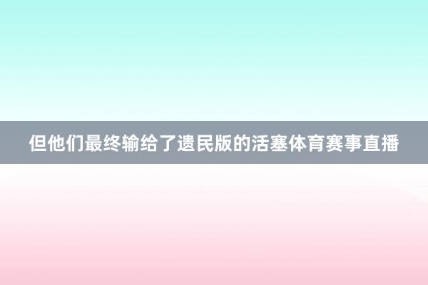 但他们最终输给了遗民版的活塞体育赛事直播