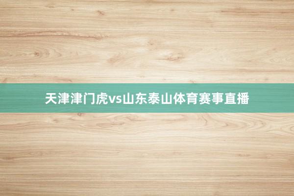 天津津门虎vs山东泰山体育赛事直播