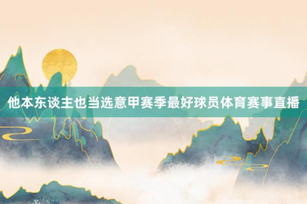 他本东谈主也当选意甲赛季最好球员体育赛事直播