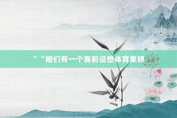 ”“咱们有一个赛前设想体育集锦