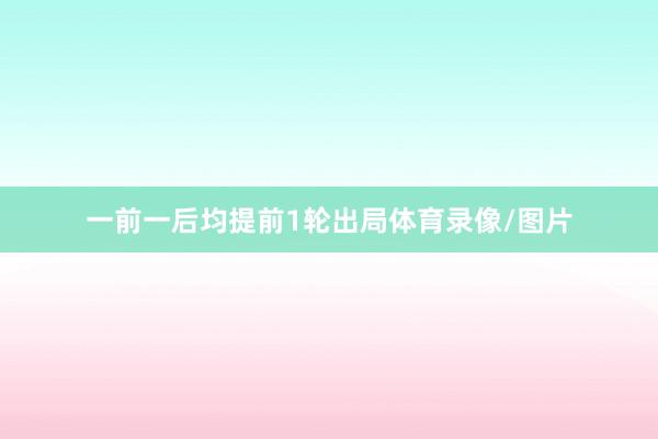 一前一后均提前1轮出局体育录像/图片