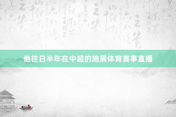 他往日半年在中超的施展体育赛事直播
