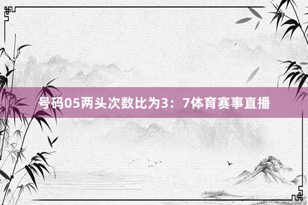 号码05两头次数比为3：7体育赛事直播