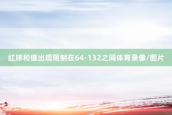红球和值出现限制在64-132之间体育录像/图片