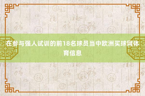 在参与强人试训的前18名球员当中欧洲买球网体育信息