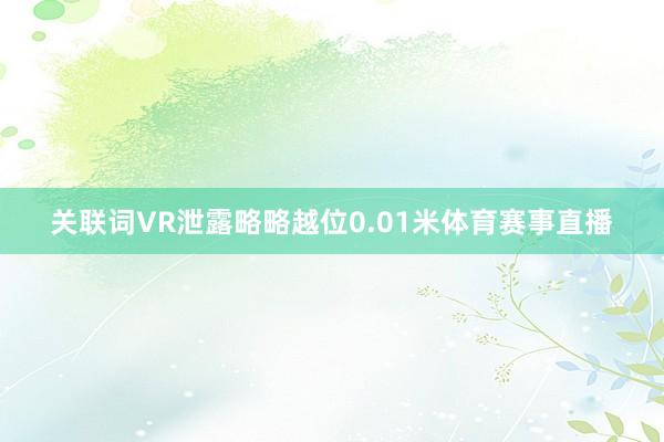 关联词VR泄露略略越位0.01米体育赛事直播