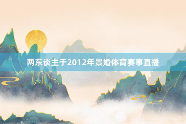 两东谈主于2012年景婚体育赛事直播