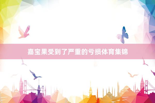 嘉宝果受到了严重的亏损体育集锦