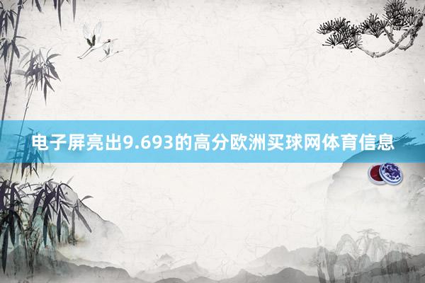 电子屏亮出9.693的高分欧洲买球网体育信息