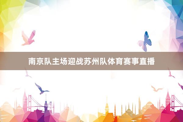 南京队主场迎战苏州队体育赛事直播