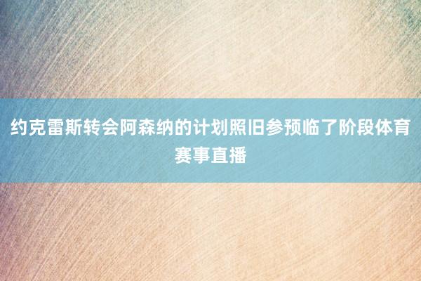 约克雷斯转会阿森纳的计划照旧参预临了阶段体育赛事直播