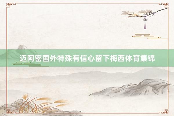 迈阿密国外特殊有信心留下梅西体育集锦