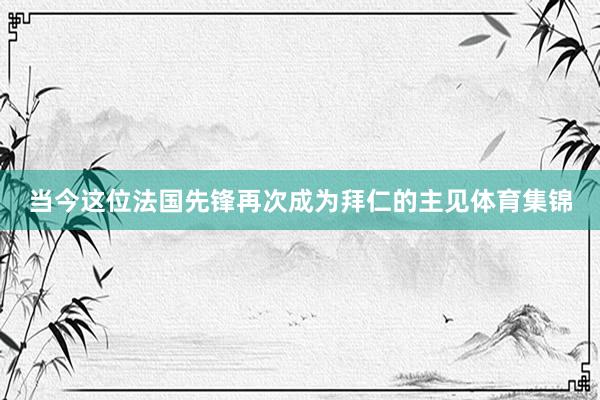 当今这位法国先锋再次成为拜仁的主见体育集锦