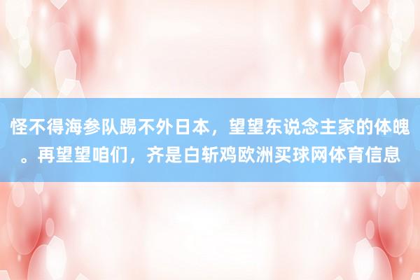 怪不得海参队踢不外日本，望望东说念主家的体魄。再望望咱们，齐是白斩鸡欧洲买球网体育信息