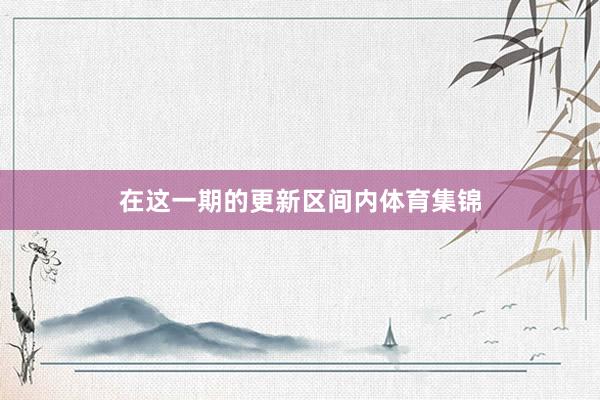 在这一期的更新区间内体育集锦