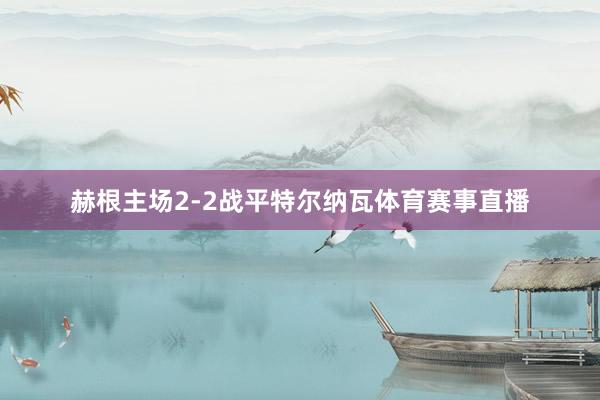 赫根主场2-2战平特尔纳瓦体育赛事直播