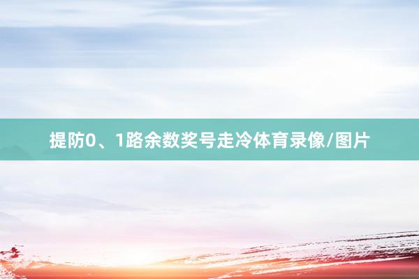 提防0、1路余数奖号走冷体育录像/图片