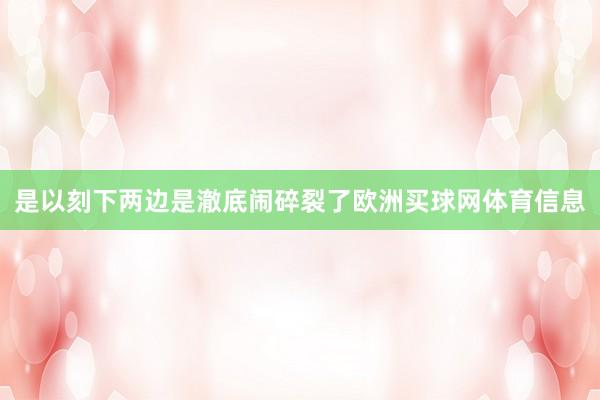 是以刻下两边是澈底闹碎裂了欧洲买球网体育信息