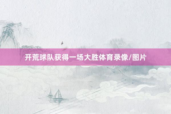 开荒球队获得一场大胜体育录像/图片