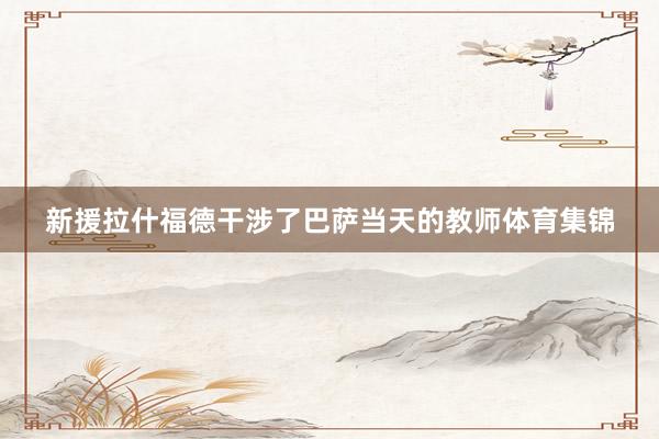 新援拉什福德干涉了巴萨当天的教师体育集锦