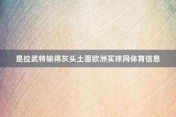 昆拉武特输得灰头土面欧洲买球网体育信息