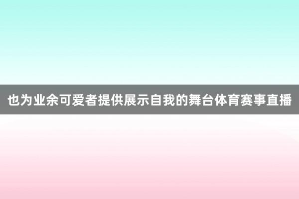也为业余可爱者提供展示自我的舞台体育赛事直播