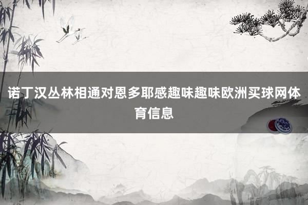 诺丁汉丛林相通对恩多耶感趣味趣味欧洲买球网体育信息