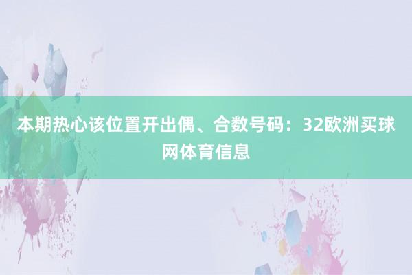 本期热心该位置开出偶、合数号码：32欧洲买球网体育信息