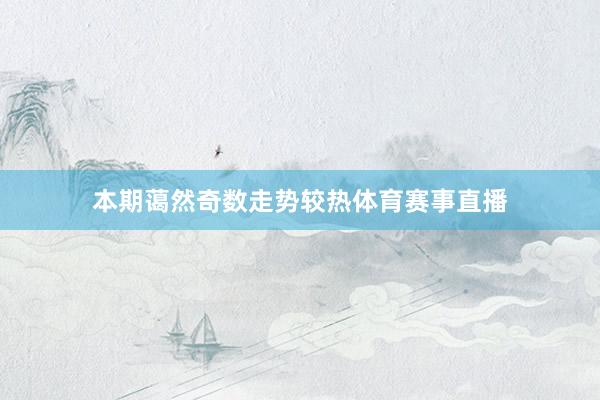 本期蔼然奇数走势较热体育赛事直播
