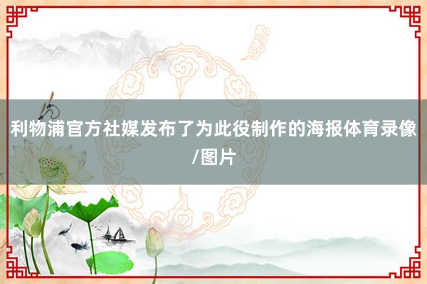 利物浦官方社媒发布了为此役制作的海报体育录像/图片