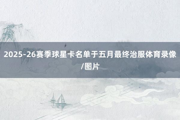 2025-26赛季球星卡名单于五月最终治服体育录像/图片