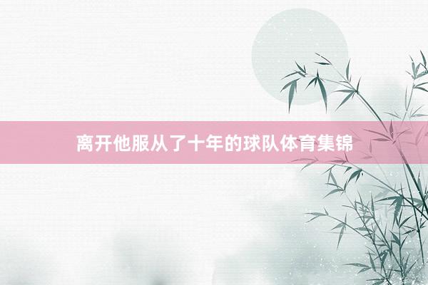离开他服从了十年的球队体育集锦