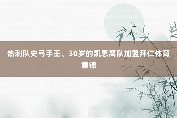 热刺队史弓手王、30岁的凯恩离队加盟拜仁体育集锦