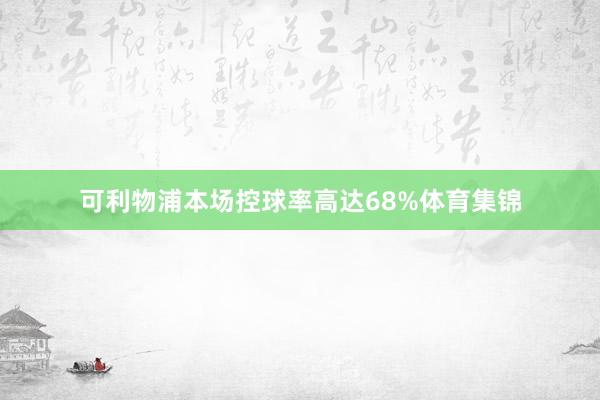 可利物浦本场控球率高达68%体育集锦