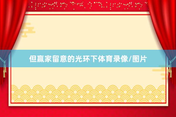 但赢家留意的光环下体育录像/图片