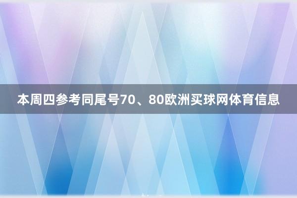 本周四参考同尾号70、80欧洲买球网体育信息