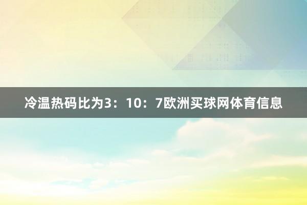 冷温热码比为3：10：7欧洲买球网体育信息