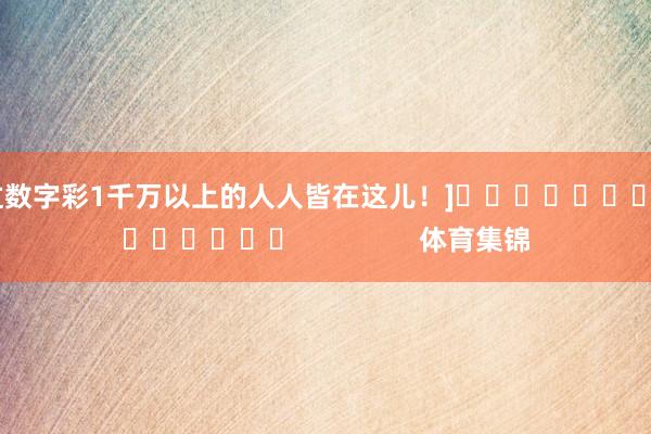 中过数字彩1千万以上的人人皆在这儿！]															                体育集锦