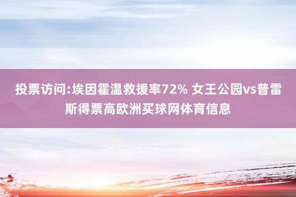 投票访问:埃因霍温救援率72% 女王公园vs普雷斯得票高欧洲买球网体育信息