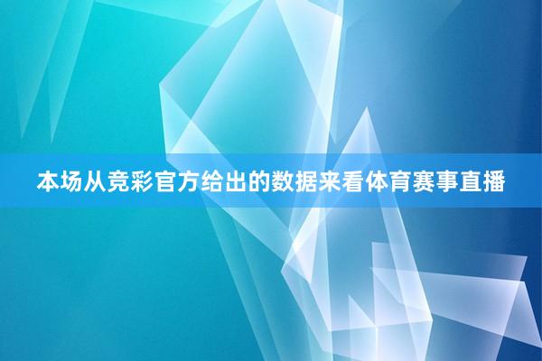 本场从竞彩官方给出的数据来看体育赛事直播