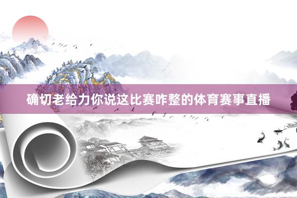 确切老给力你说这比赛咋整的体育赛事直播