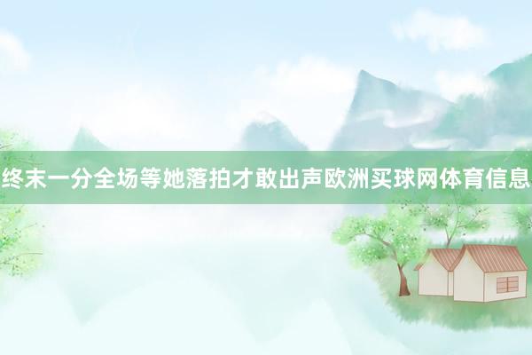 终末一分全场等她落拍才敢出声欧洲买球网体育信息