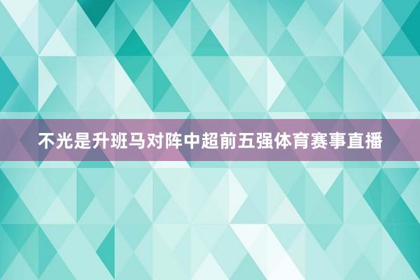 不光是升班马对阵中超前五强体育赛事直播