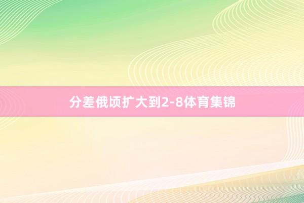 分差俄顷扩大到2-8体育集锦