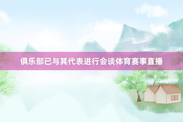俱乐部已与其代表进行会谈体育赛事直播