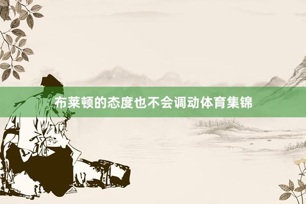 布莱顿的态度也不会调动体育集锦