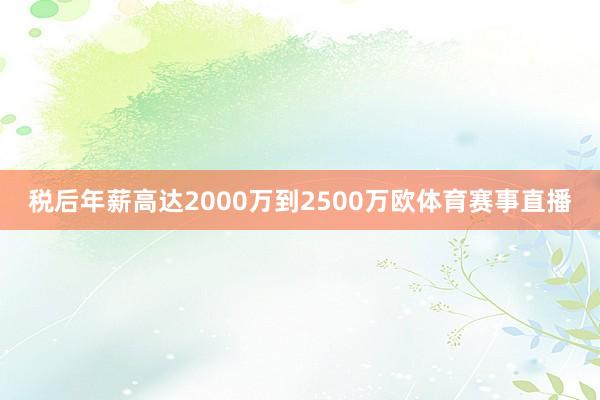 税后年薪高达2000万到2500万欧体育赛事直播