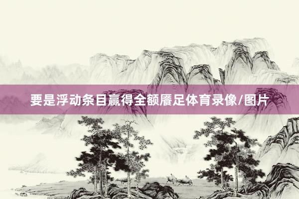 要是浮动条目赢得全额餍足体育录像/图片