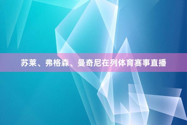 苏莱、弗格森、曼奇尼在列体育赛事直播